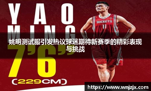 姚明测试服引发热议球迷期待新赛季的精彩表现与挑战