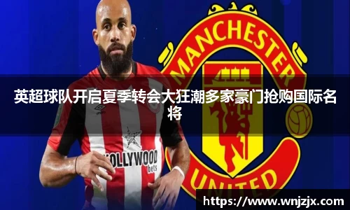 英超球队开启夏季转会大狂潮多家豪门抢购国际名将