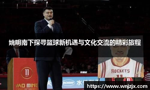 姚明南下探寻篮球新机遇与文化交流的精彩旅程