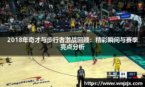 2018年奇才与步行者激战回顾：精彩瞬间与赛季亮点分析