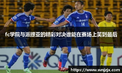 fc学院与派提亚的精彩对决谁能在赛场上笑到最后