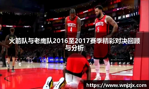 火箭队与老鹰队2016至2017赛季精彩对决回顾与分析