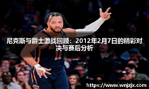 尼克斯与爵士激战回顾：2012年2月7日的精彩对决与赛后分析